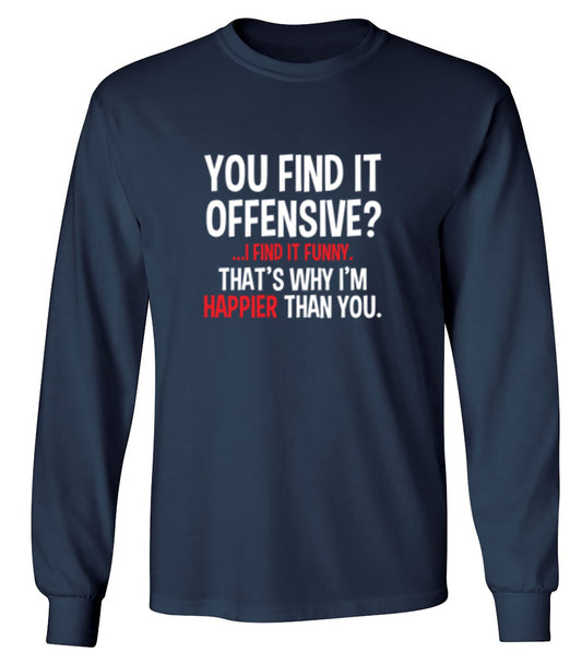 Funny T-Shirts design "You Find It Offensive I Find It Funny. That's Why I'm Happier Than You - Long Sleeve"