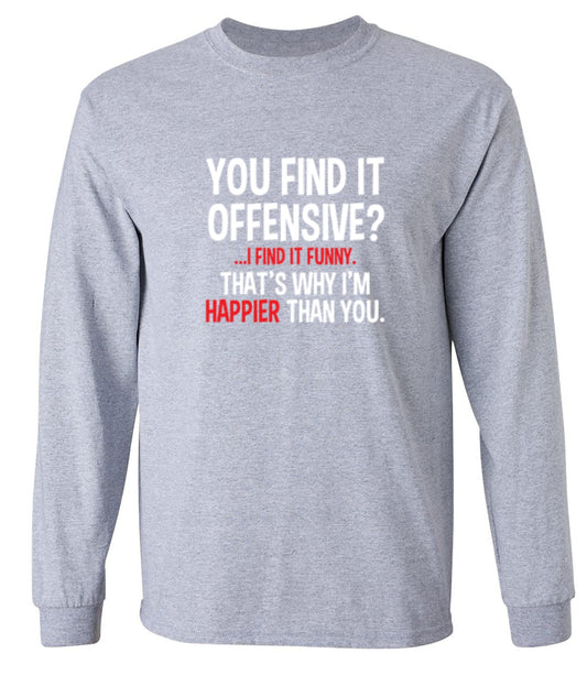 Funny T-Shirts design "You Find It Offensive I Find It Funny. That's Why I'm Happier Than You - Long Sleeve"