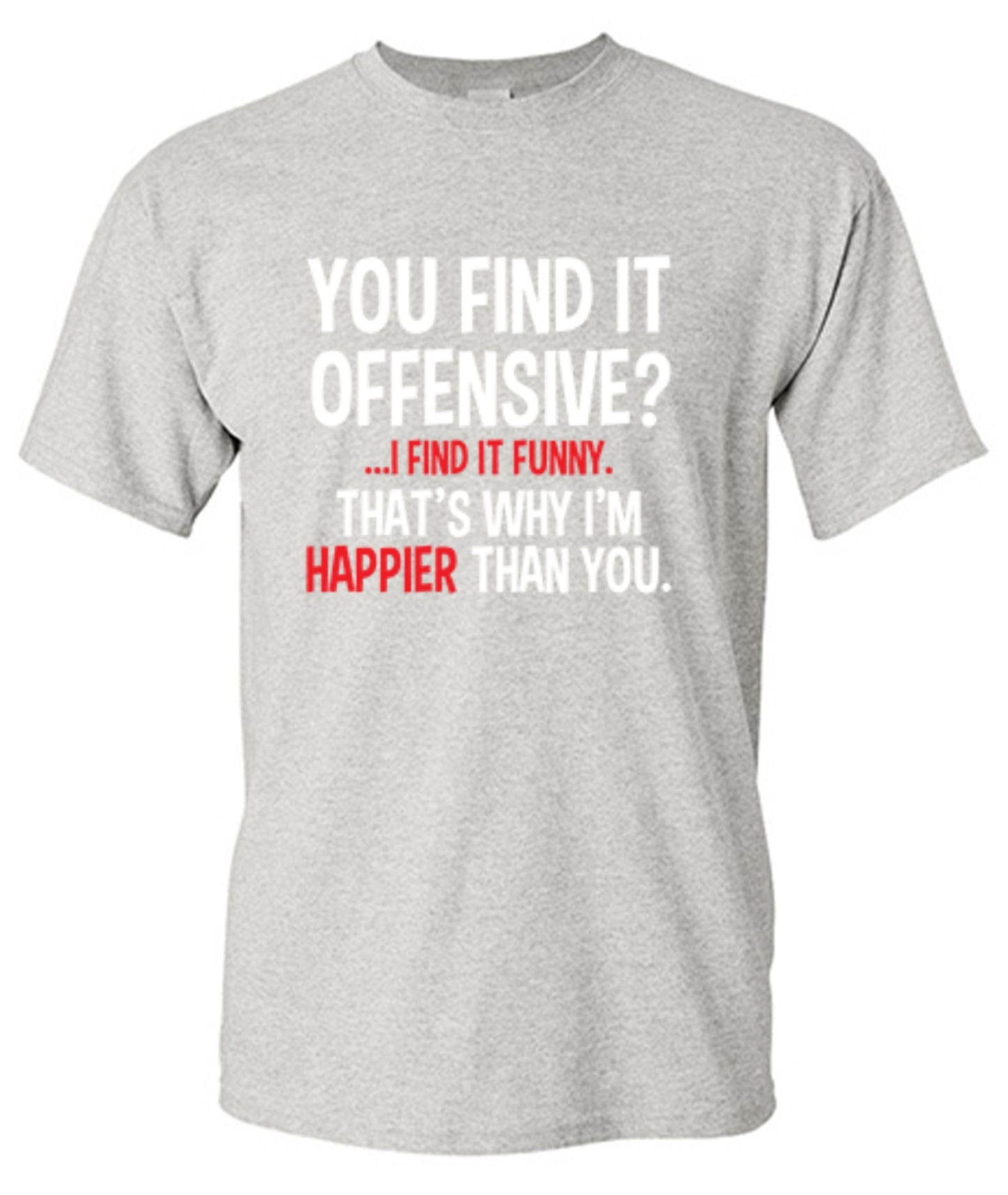 Funny T-Shirts design "You Find It Offensive I Find It Funny. That's Why I'm Happier Than You"