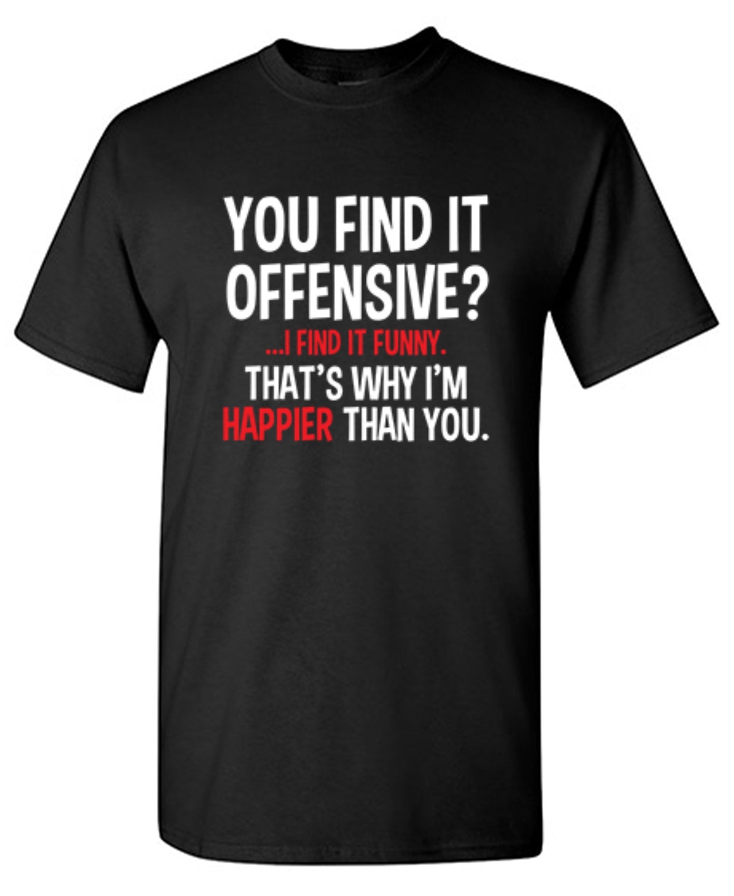 Funny T-Shirts design "You Find It Offensive I Find It Funny. That's Why I'm Happier Than You"