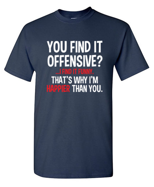 Funny T-Shirts design "You Find It Offensive I Find It Funny. That's Why I'm Happier Than You"