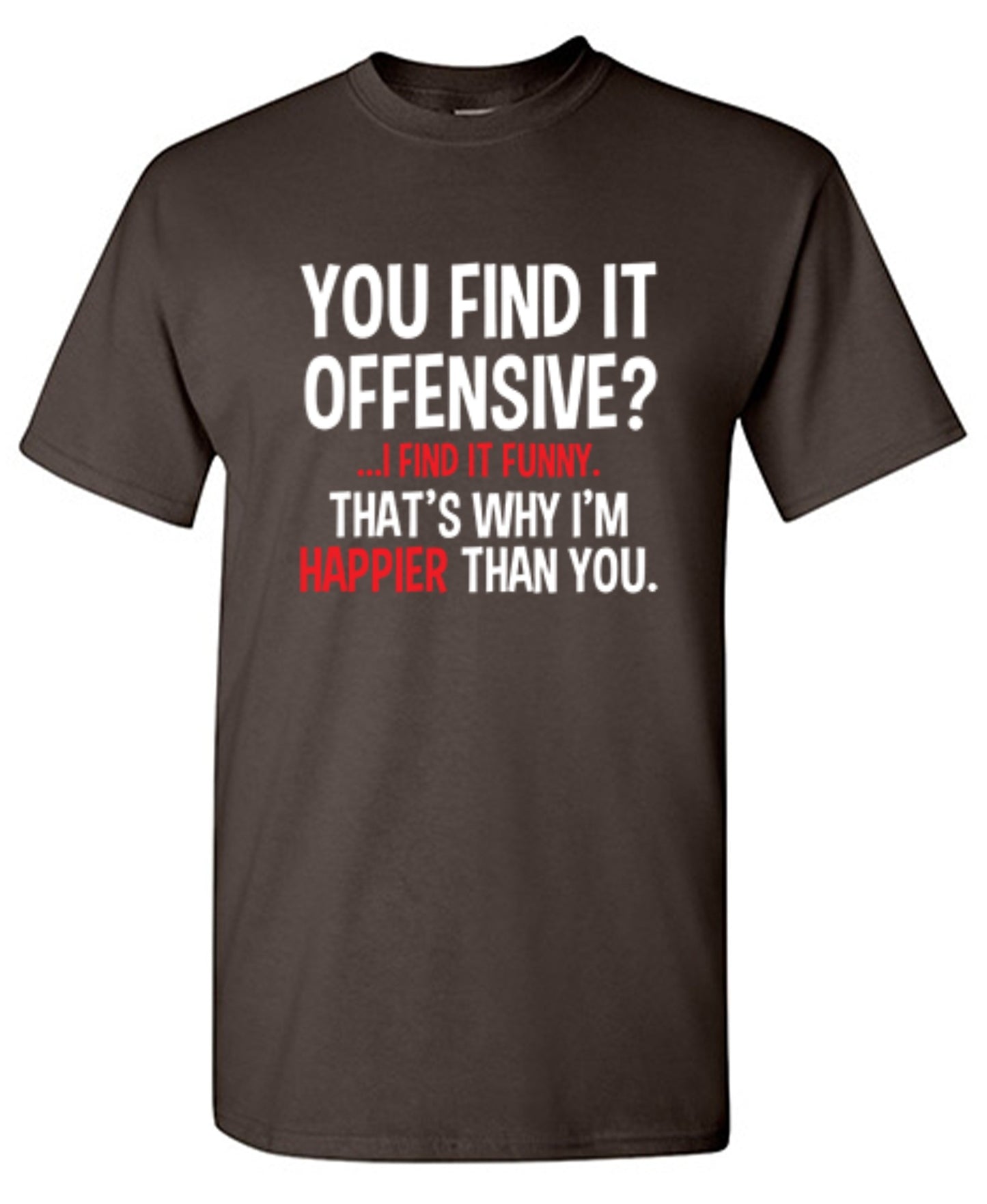 Funny T-Shirts design "You Find It Offensive I Find It Funny. That's Why I'm Happier Than You"