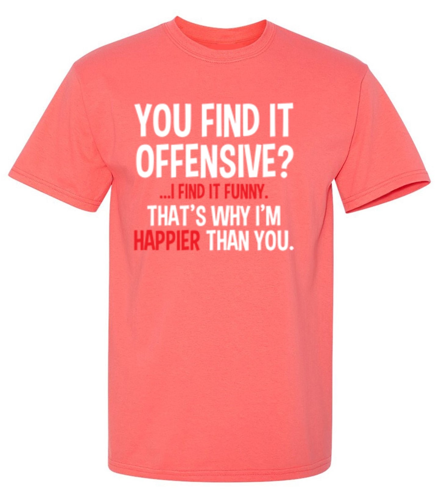Funny T-Shirts design "You Find It Offensive I Find It Funny. That's Why I'm Happier Than You"