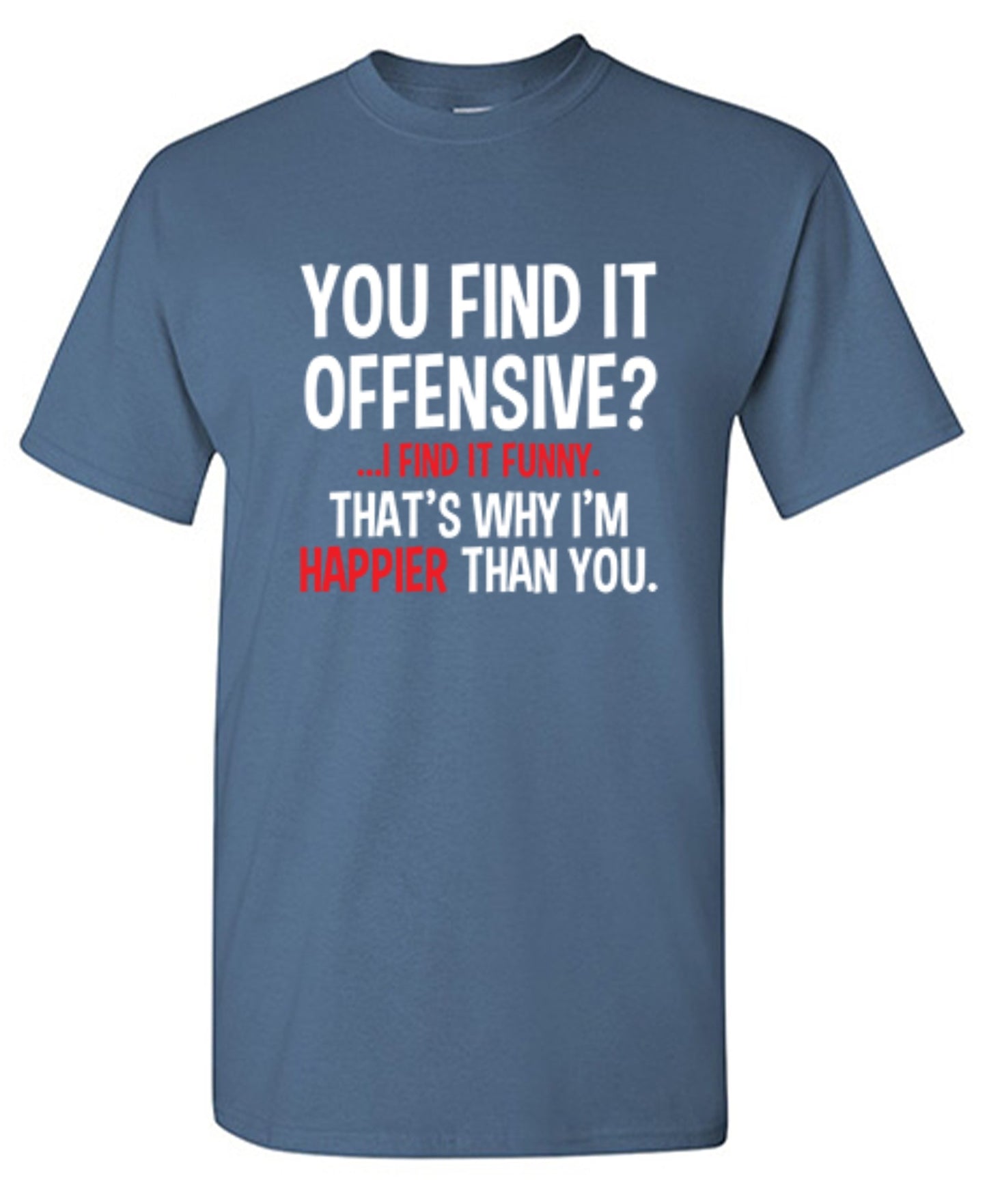Funny T-Shirts design "You Find It Offensive I Find It Funny. That's Why I'm Happier Than You"