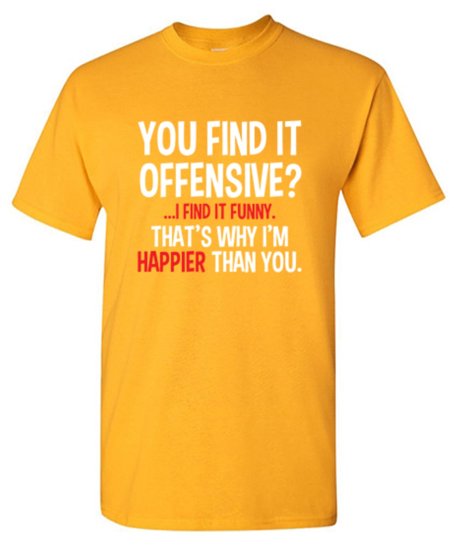 Funny T-Shirts design "You Find It Offensive I Find It Funny. That's Why I'm Happier Than You"