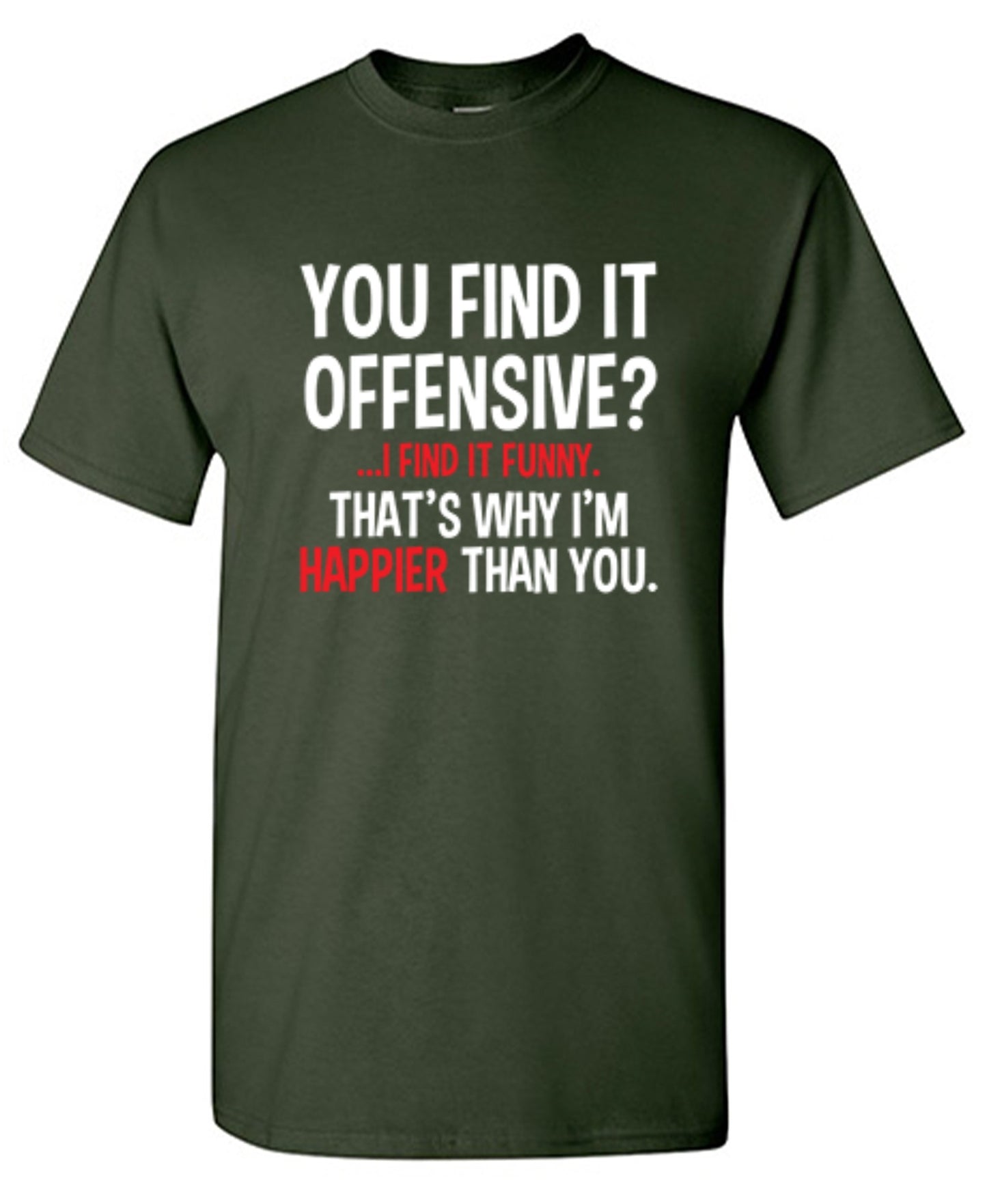 Funny T-Shirts design "You Find It Offensive I Find It Funny. That's Why I'm Happier Than You"