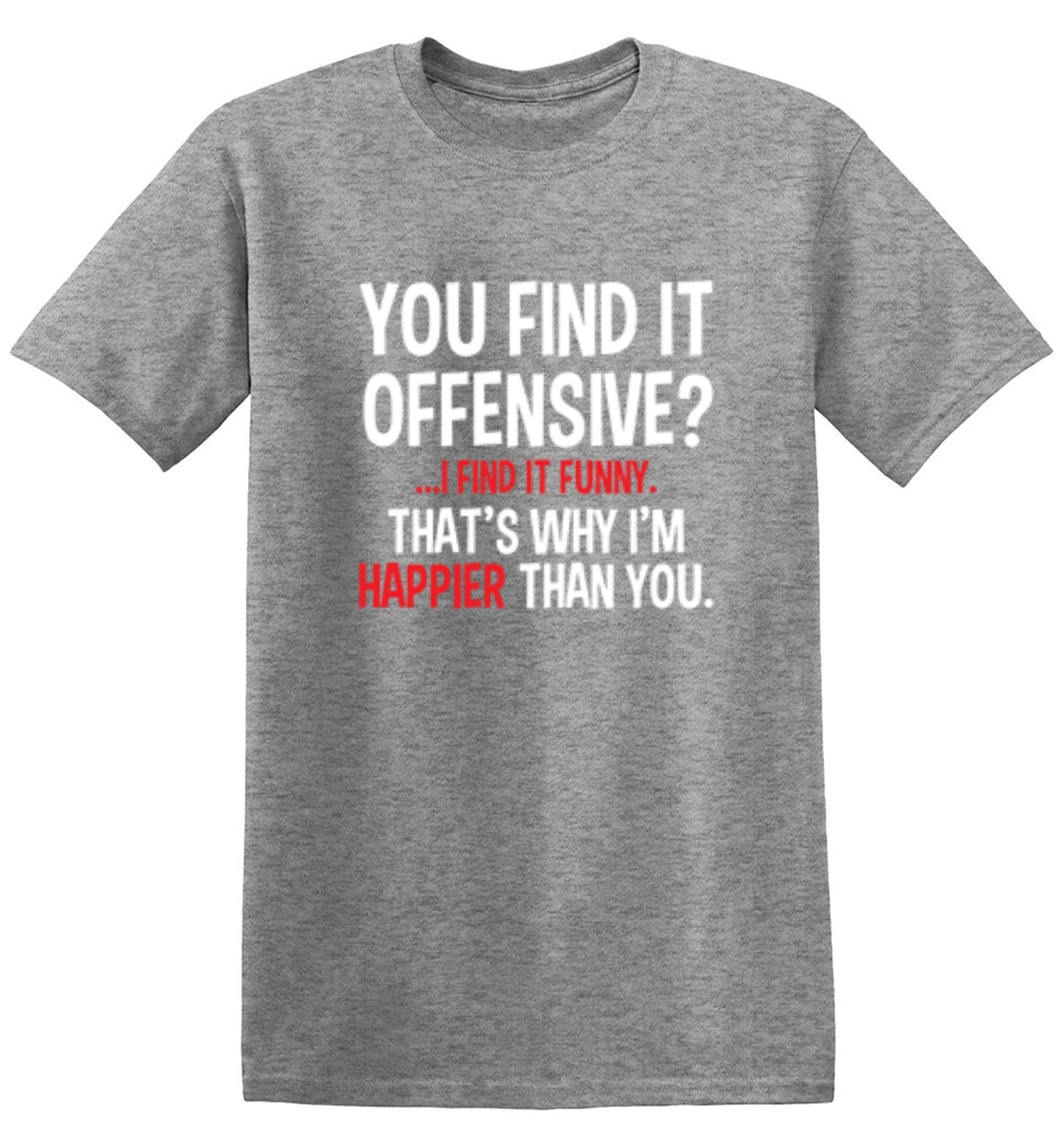 Funny T-Shirts design "You Find It Offensive I Find It Funny. That's Why I'm Happier Than You"
