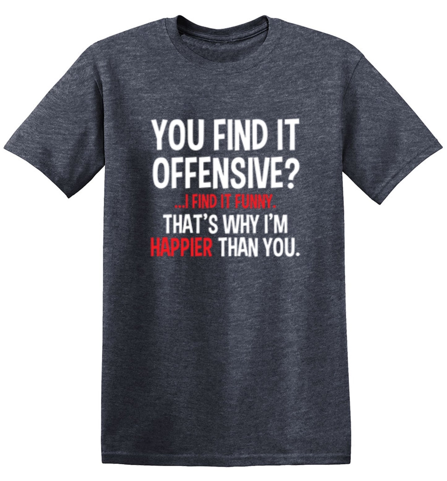 Funny T-Shirts design "You Find It Offensive I Find It Funny. That's Why I'm Happier Than You"