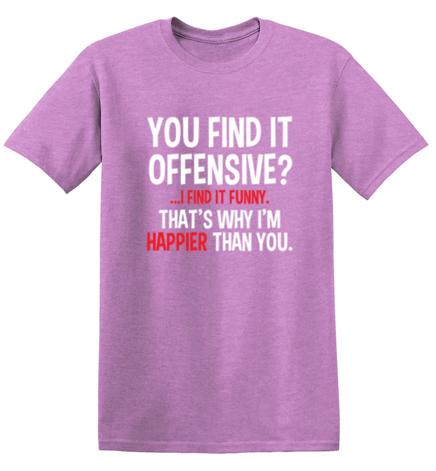 Funny T-Shirts design "You Find It Offensive I Find It Funny. That's Why I'm Happier Than You"