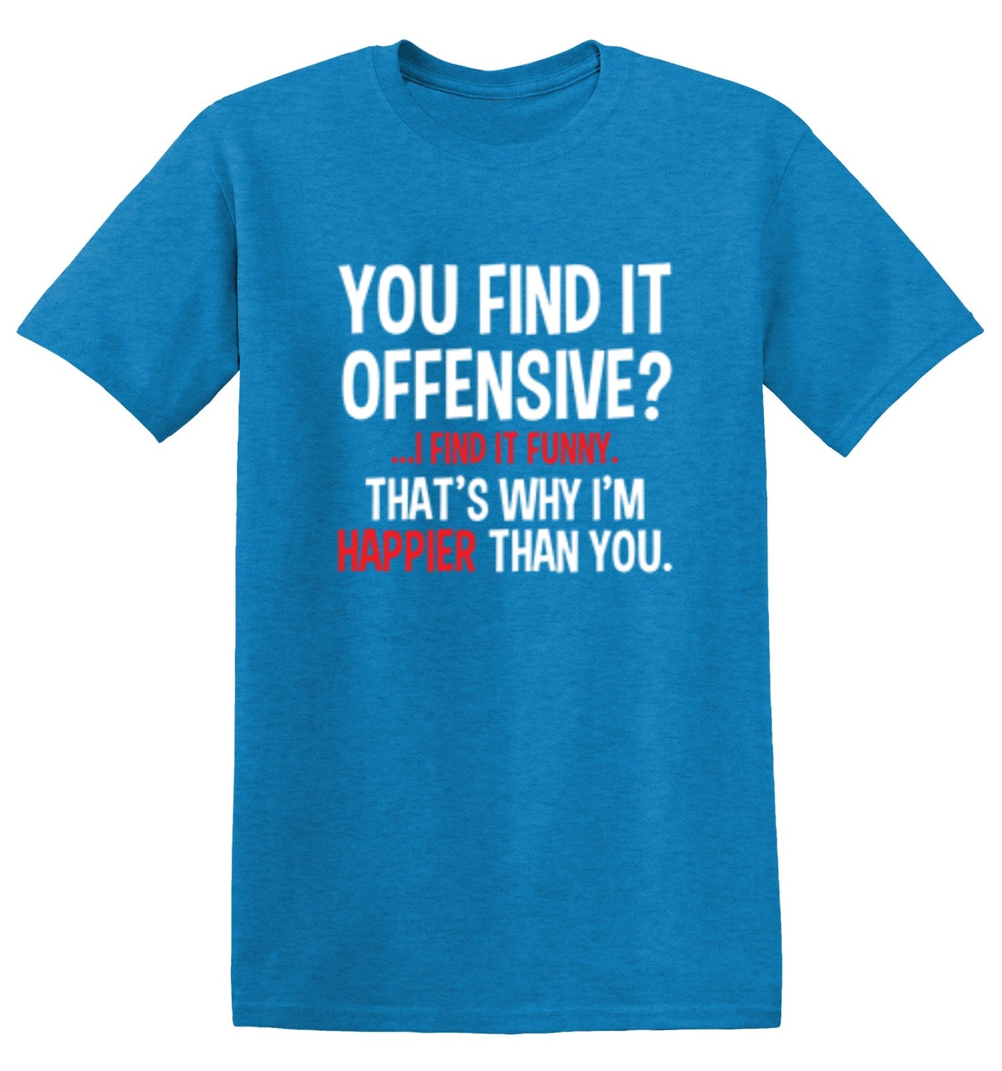 Funny T-Shirts design "You Find It Offensive I Find It Funny. That's Why I'm Happier Than You"