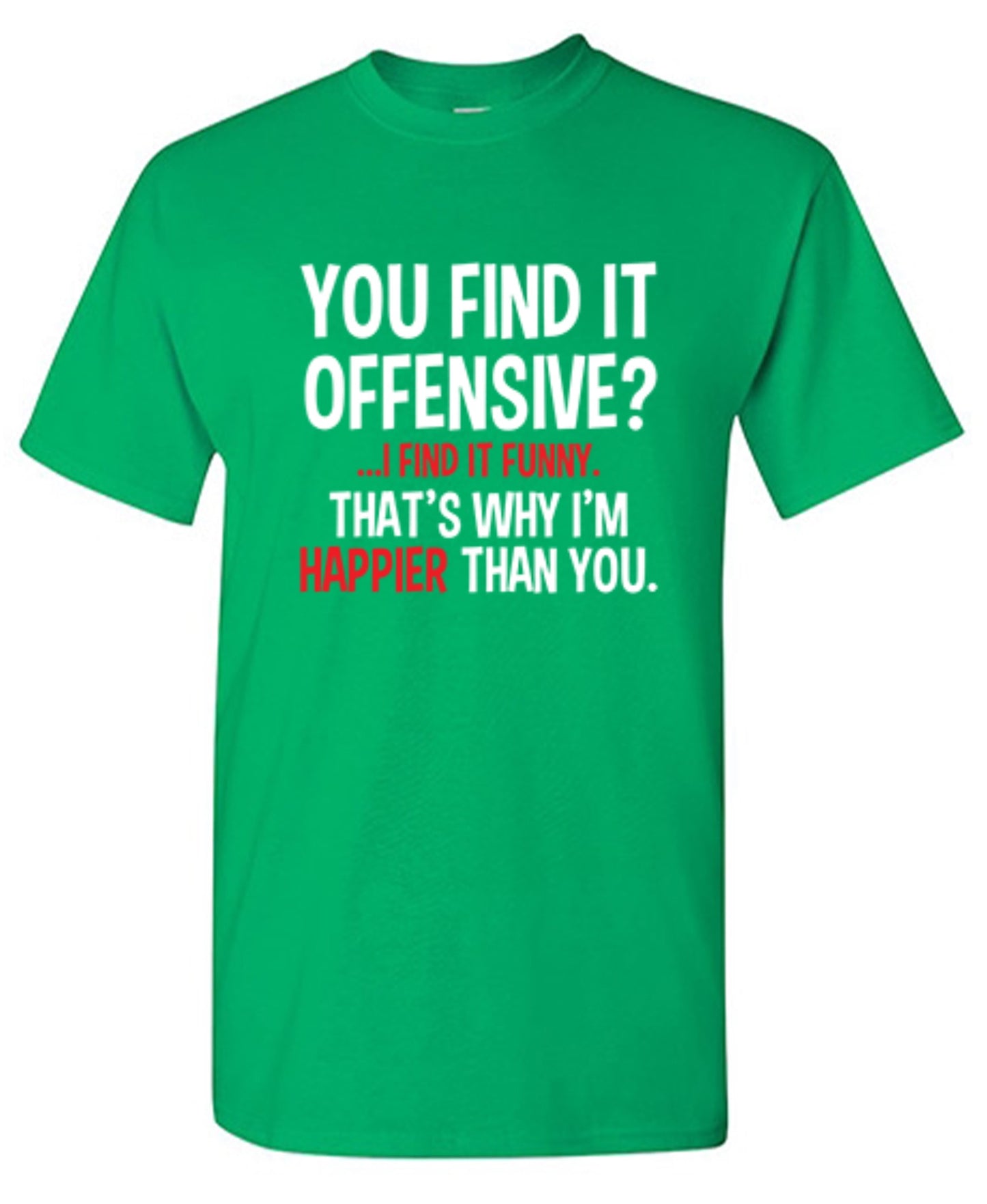 Funny T-Shirts design "You Find It Offensive I Find It Funny. That's Why I'm Happier Than You"