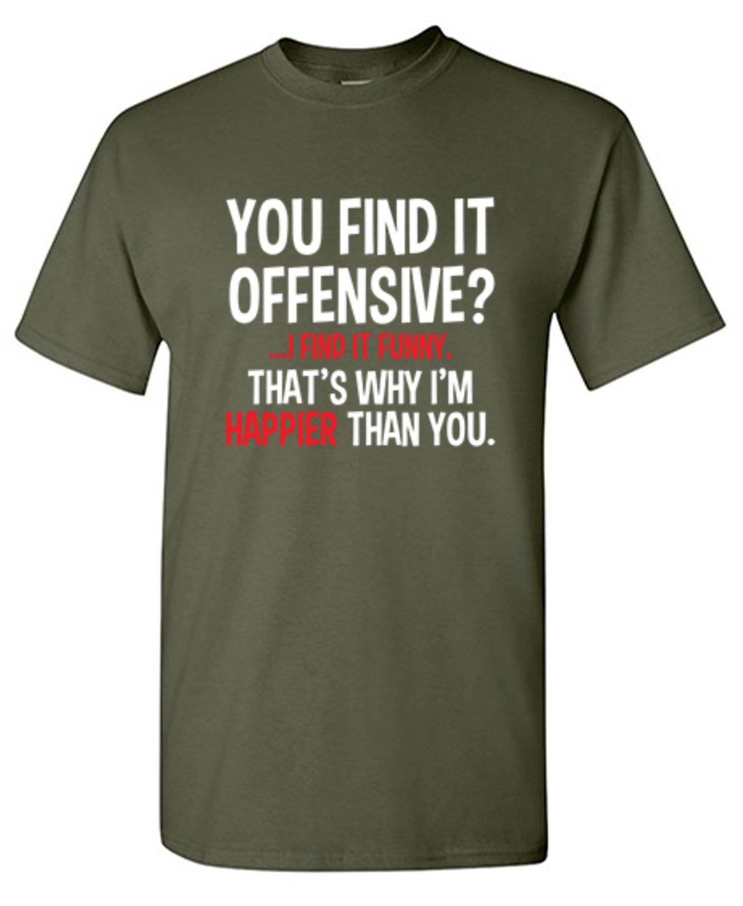 Funny T-Shirts design "You Find It Offensive I Find It Funny. That's Why I'm Happier Than You"