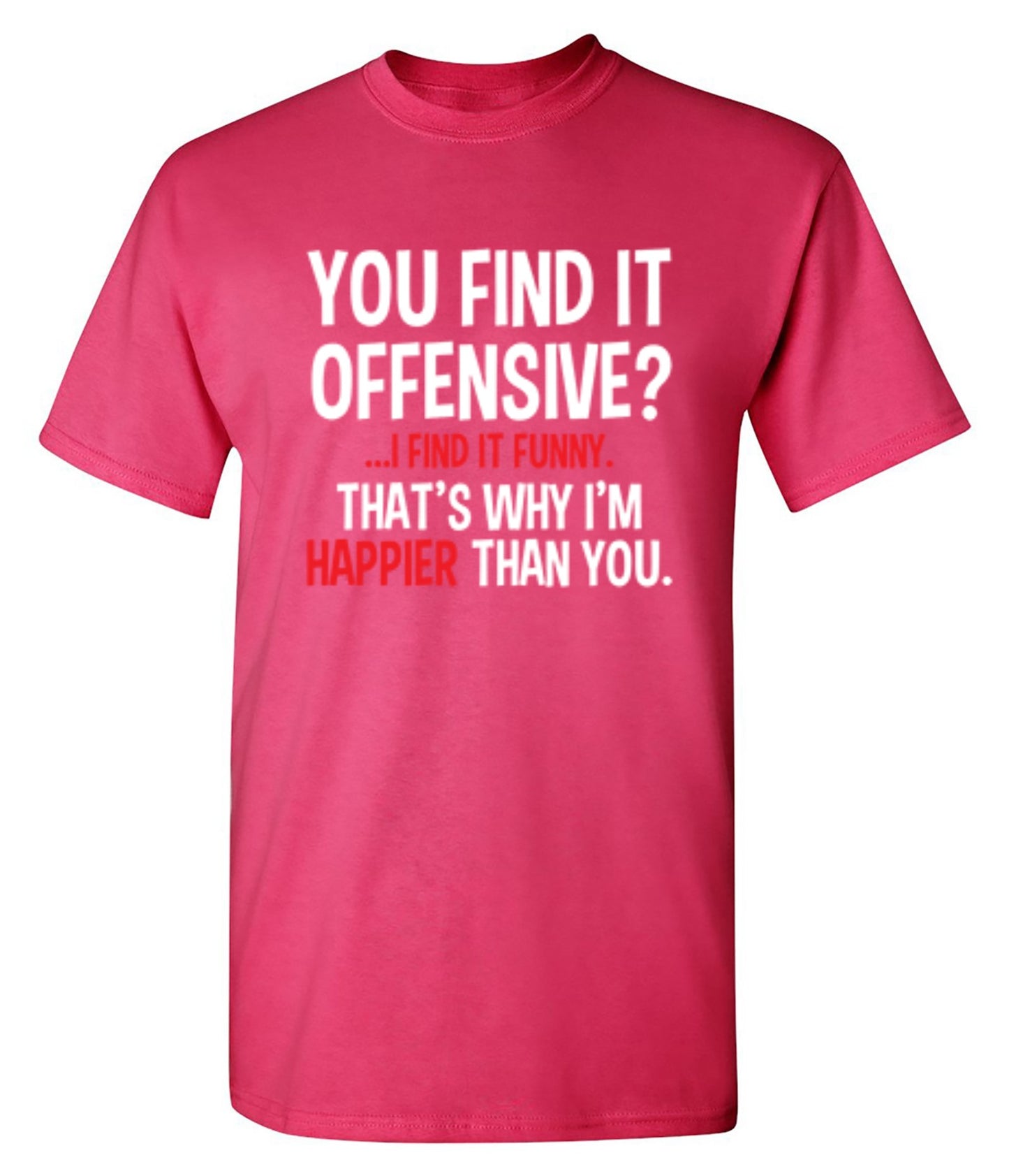 Funny T-Shirts design "You Find It Offensive I Find It Funny. That's Why I'm Happier Than You"