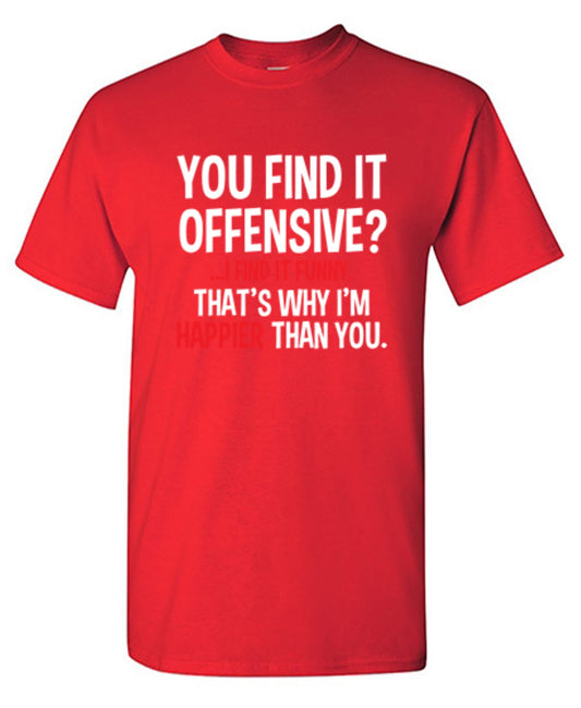 Funny T-Shirts design "You Find It Offensive I Find It Funny. That's Why I'm Happier Than You"