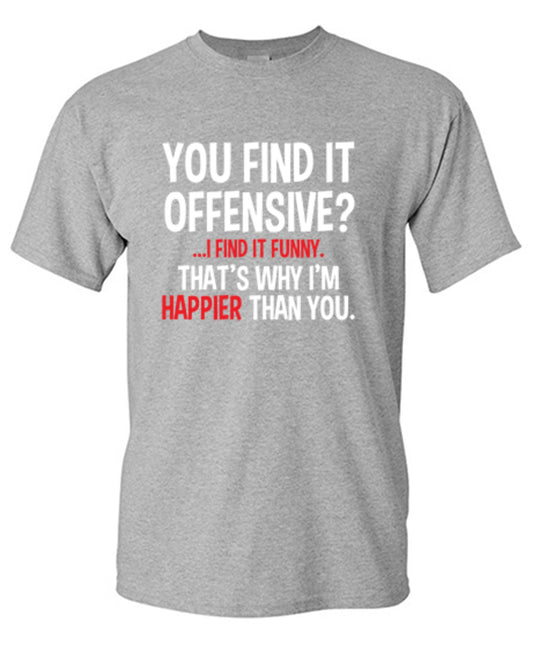 Funny T-Shirts design "You Find It Offensive I Find It Funny. That's Why I'm Happier Than You"
