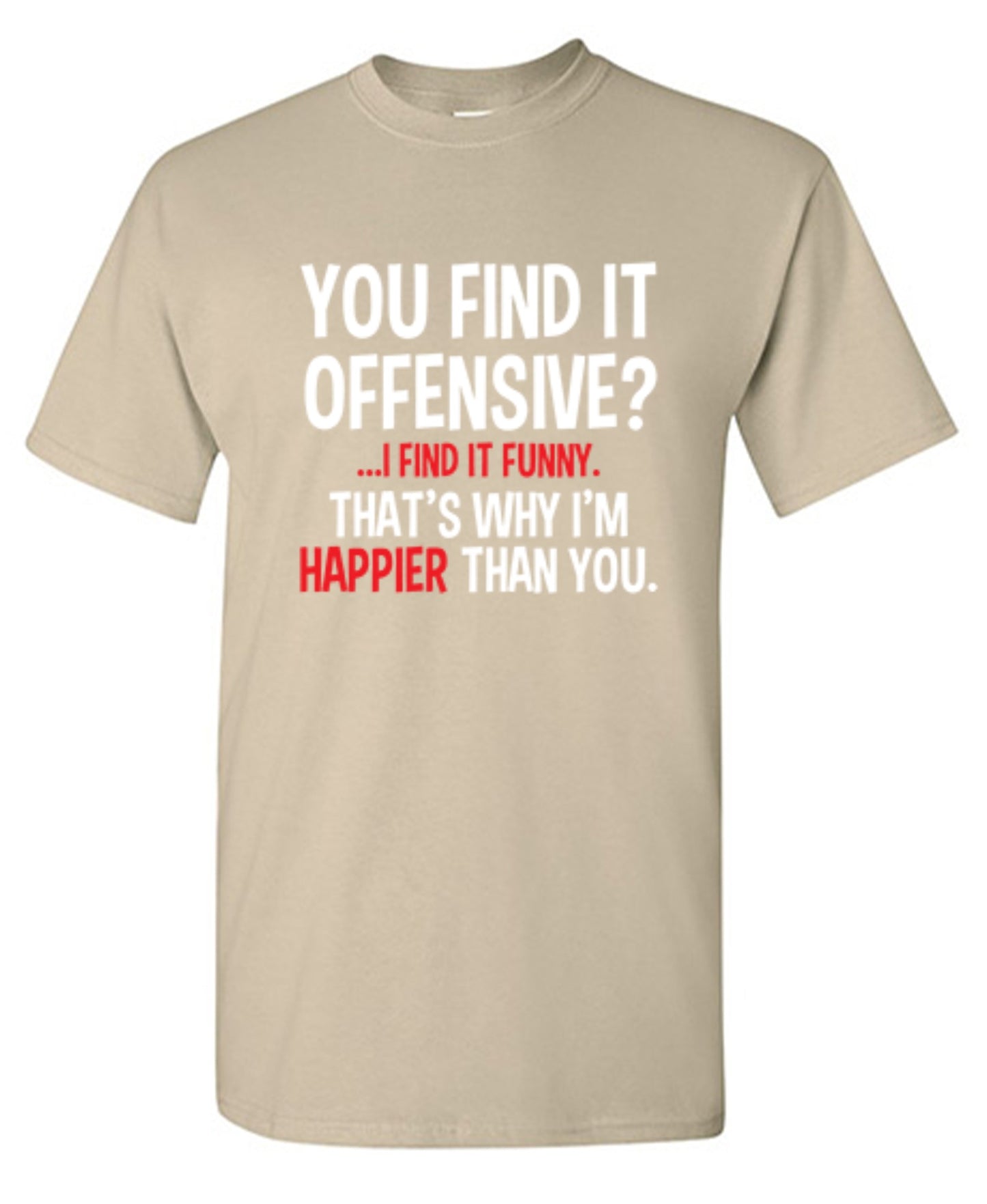 Funny T-Shirts design "You Find It Offensive I Find It Funny. That's Why I'm Happier Than You"