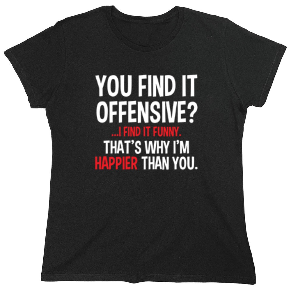 Funny T-Shirts design "You Find It Offensive I Find It Funny. That's Why I'm Happier Than You - Womens"