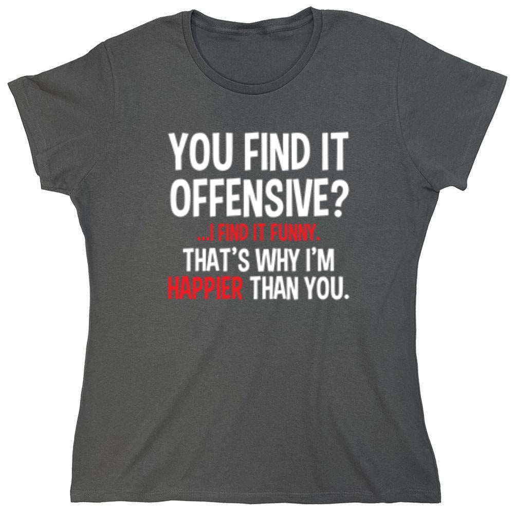 Funny T-Shirts design "You Find It Offensive I Find It Funny. That's Why I'm Happier Than You - Womens"