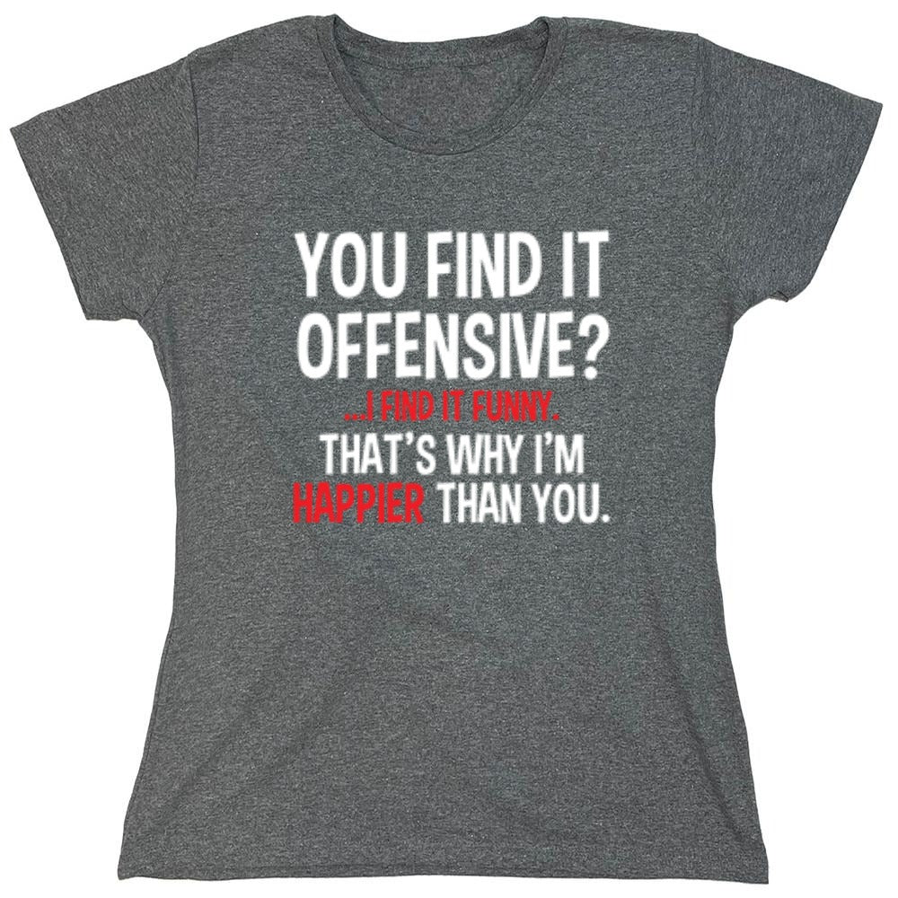 Funny T-Shirts design "You Find It Offensive I Find It Funny. That's Why I'm Happier Than You - Womens"