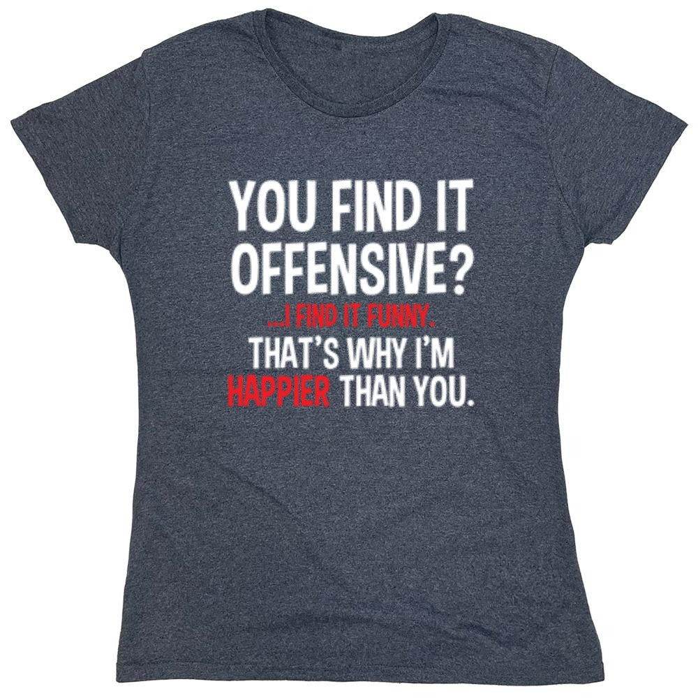 Funny T-Shirts design "You Find It Offensive I Find It Funny. That's Why I'm Happier Than You - Womens"