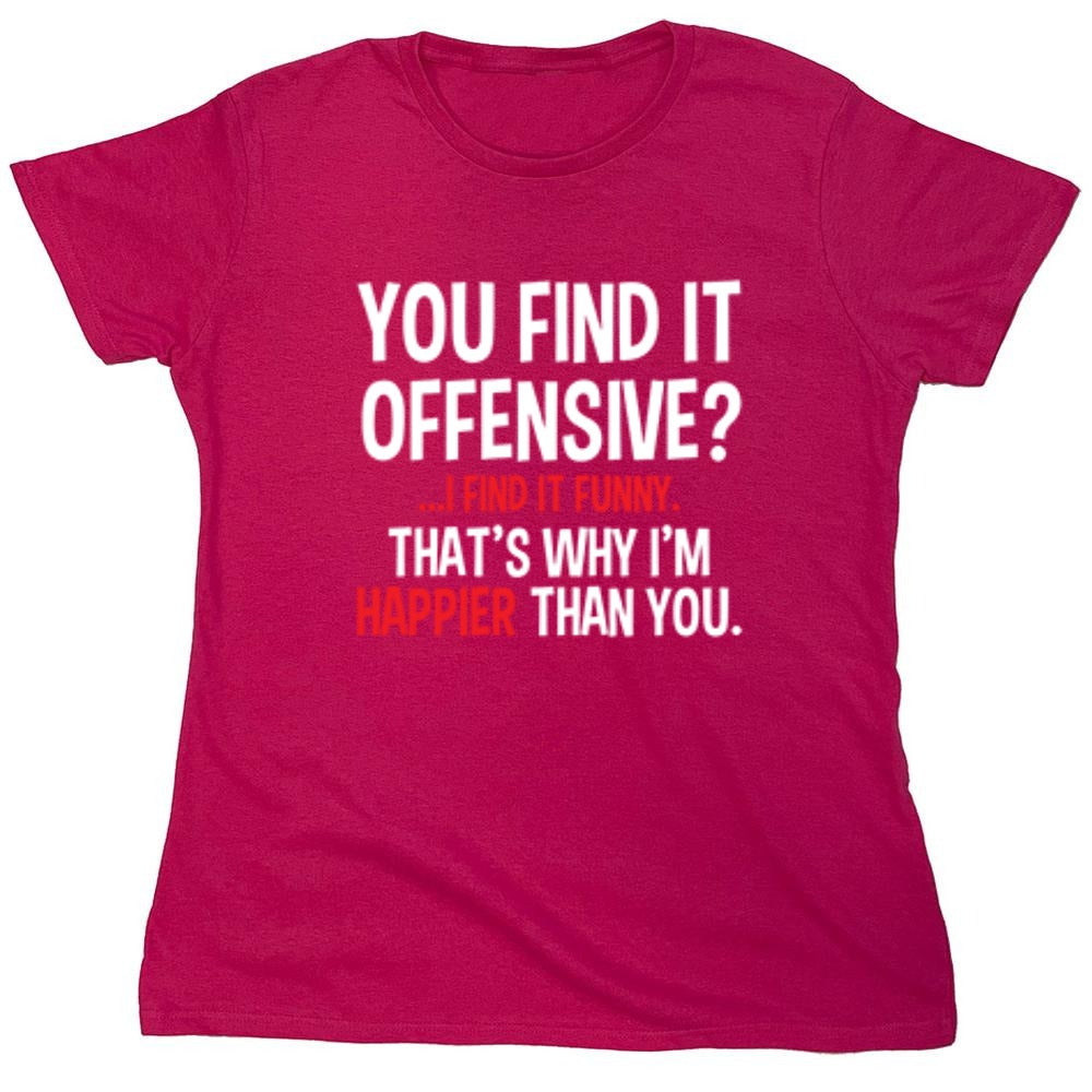 Funny T-Shirts design "You Find It Offensive I Find It Funny. That's Why I'm Happier Than You - Womens"