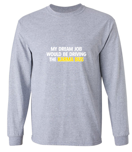 Funny T-Shirts design "My Dream Job Would Be Driving the Karma Bus - Long Sleeve"