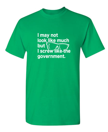 I May Not Look Like Much But I Screw Like The Government - Funny T Shirts & Graphic Tees
