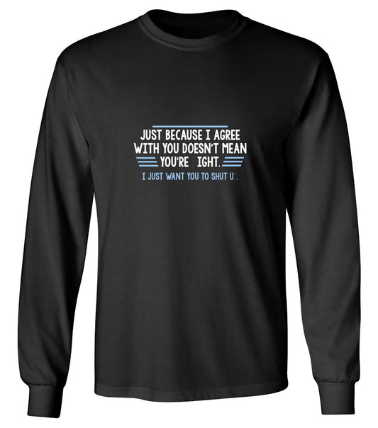 Funny T-Shirts design "Just Because I Agree With You Doesn't Mean You're Right - Long Sleeve"