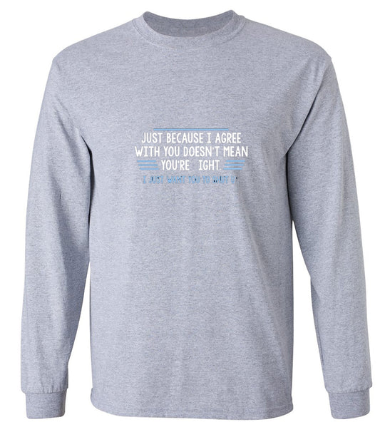 Funny T-Shirts design "Just Because I Agree With You Doesn't Mean You're Right - Long Sleeve"