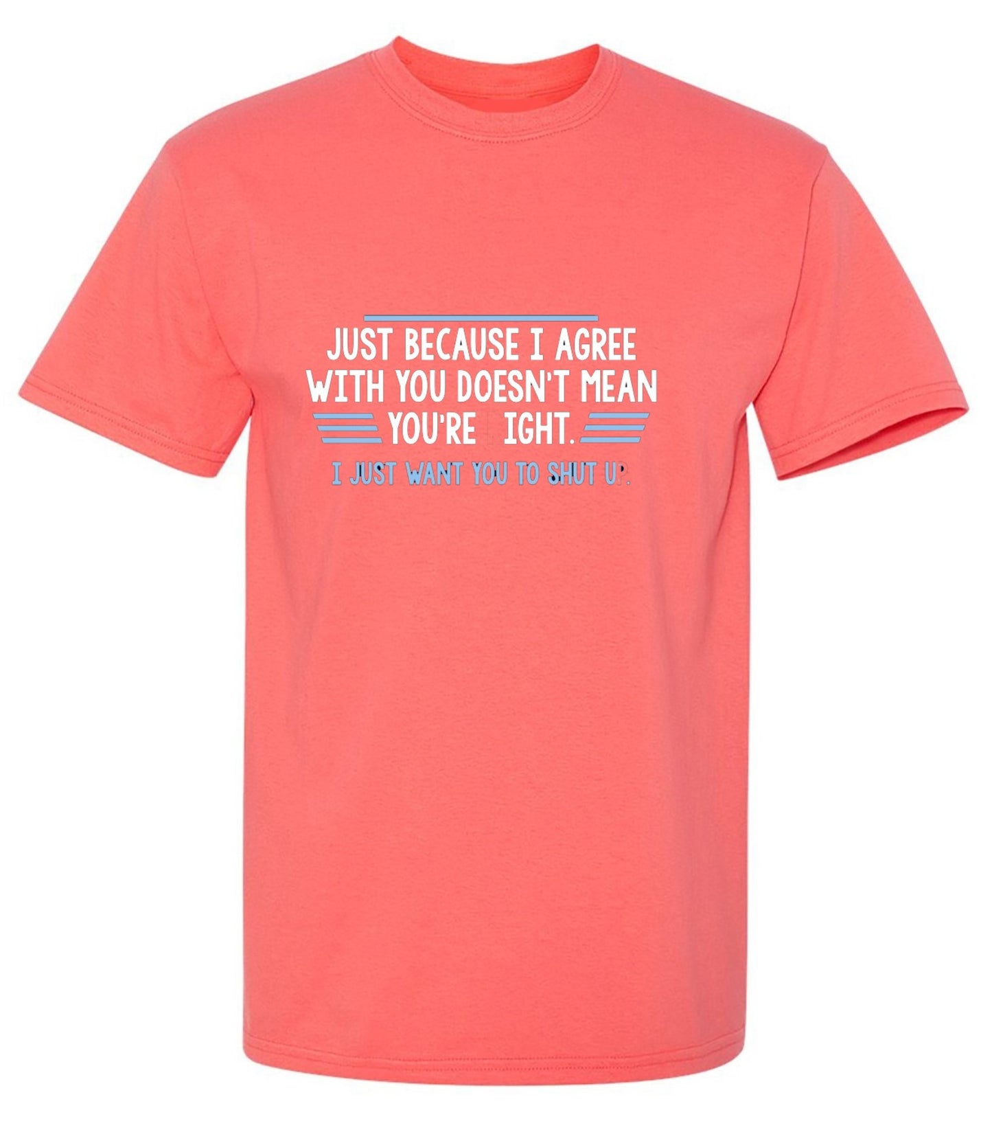 Funny T-Shirts design "Just Because I Agree With You Doesn't Mean You're Right"