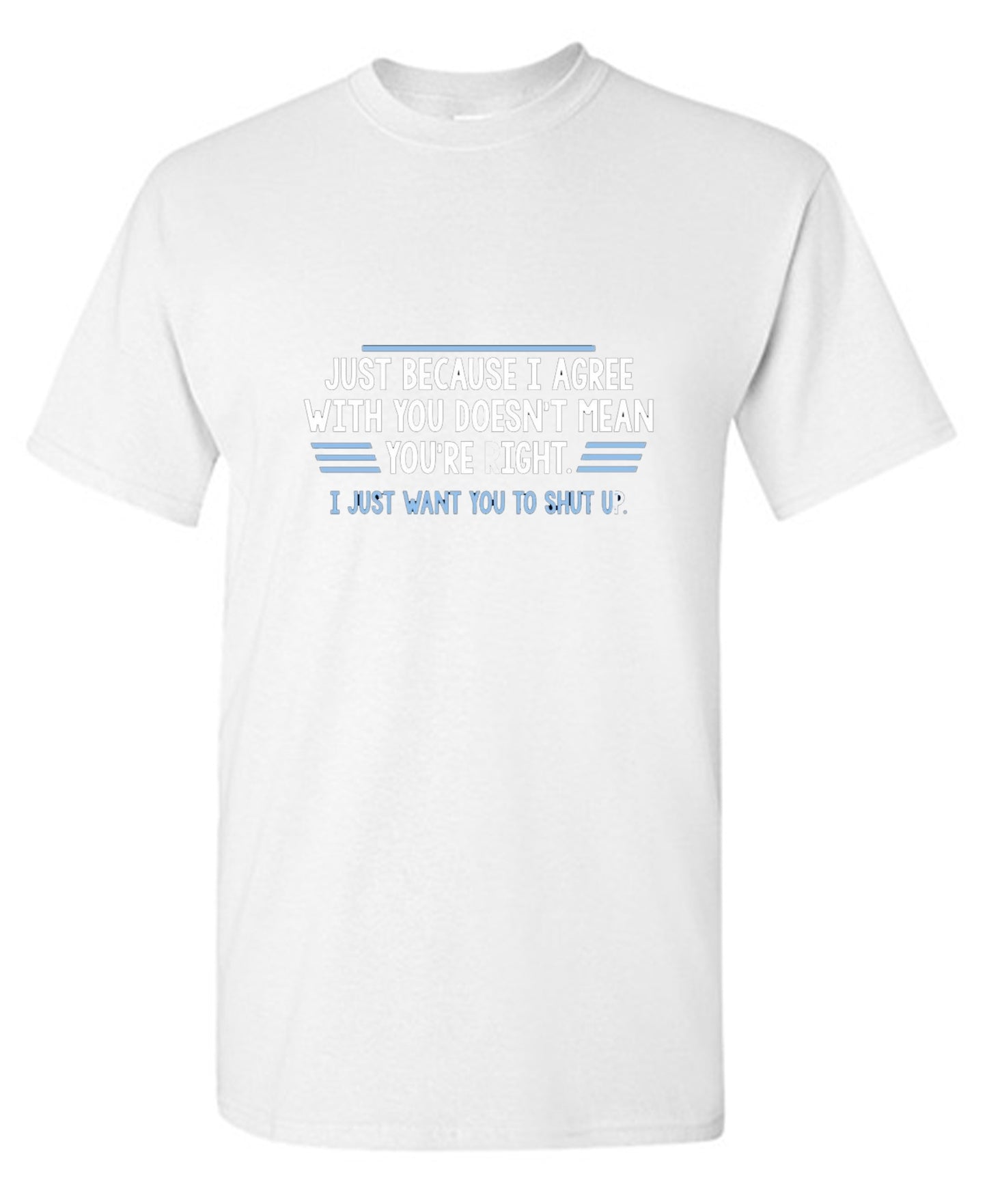 Funny T-Shirts design "Just Because I Agree With You Doesn't Mean You're Right"