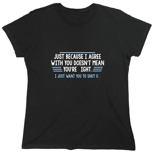 Funny T-Shirts design "Just Because I Agree With You Doesn't Mean You're Right - Womens"