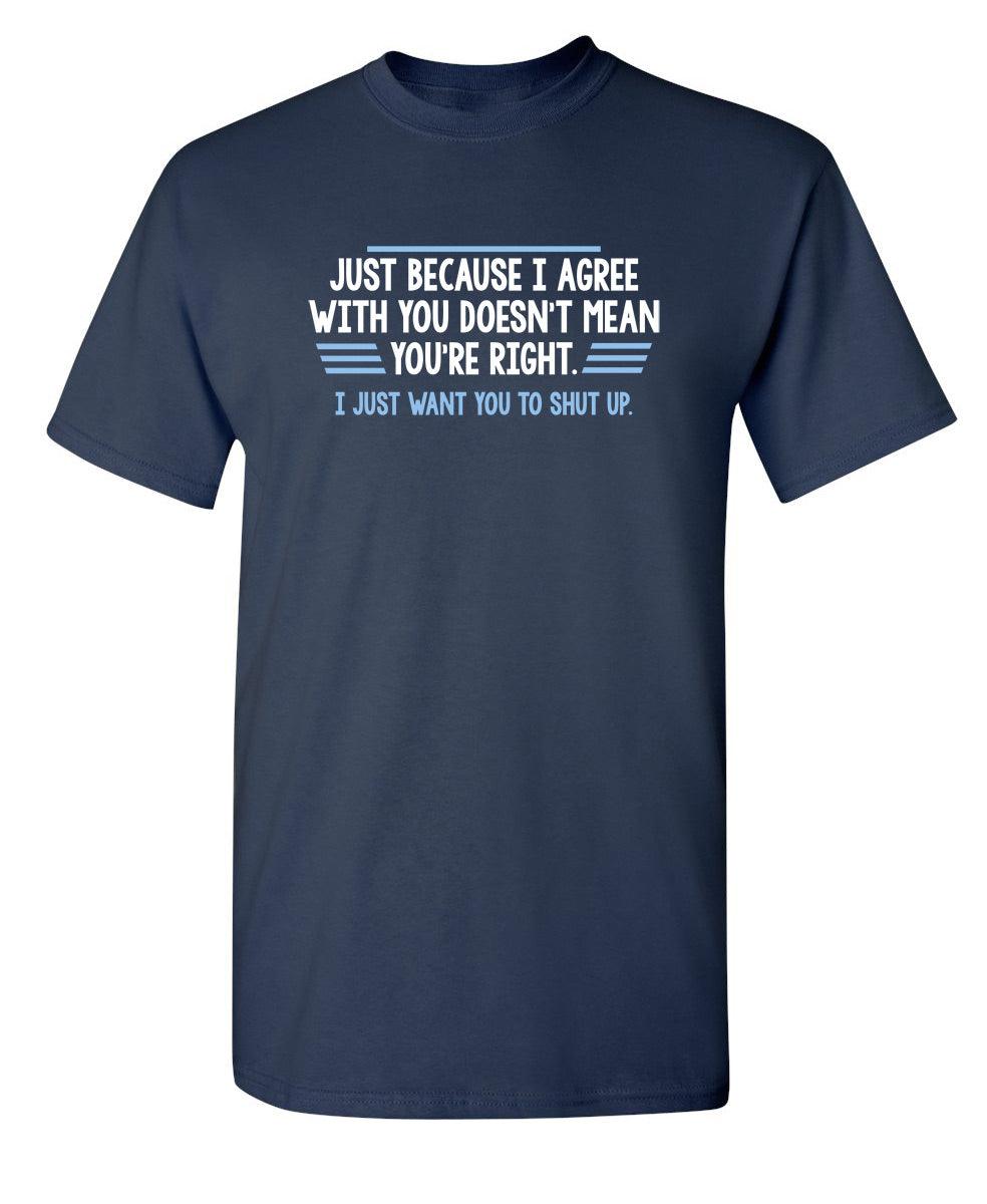 Funny T-Shirts design "Just Because I Agree With You Doesn't Mean You're Right"