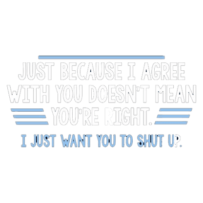 Funny T-Shirts design "Just Because I Agree With You Doesn't Mean You're Right"