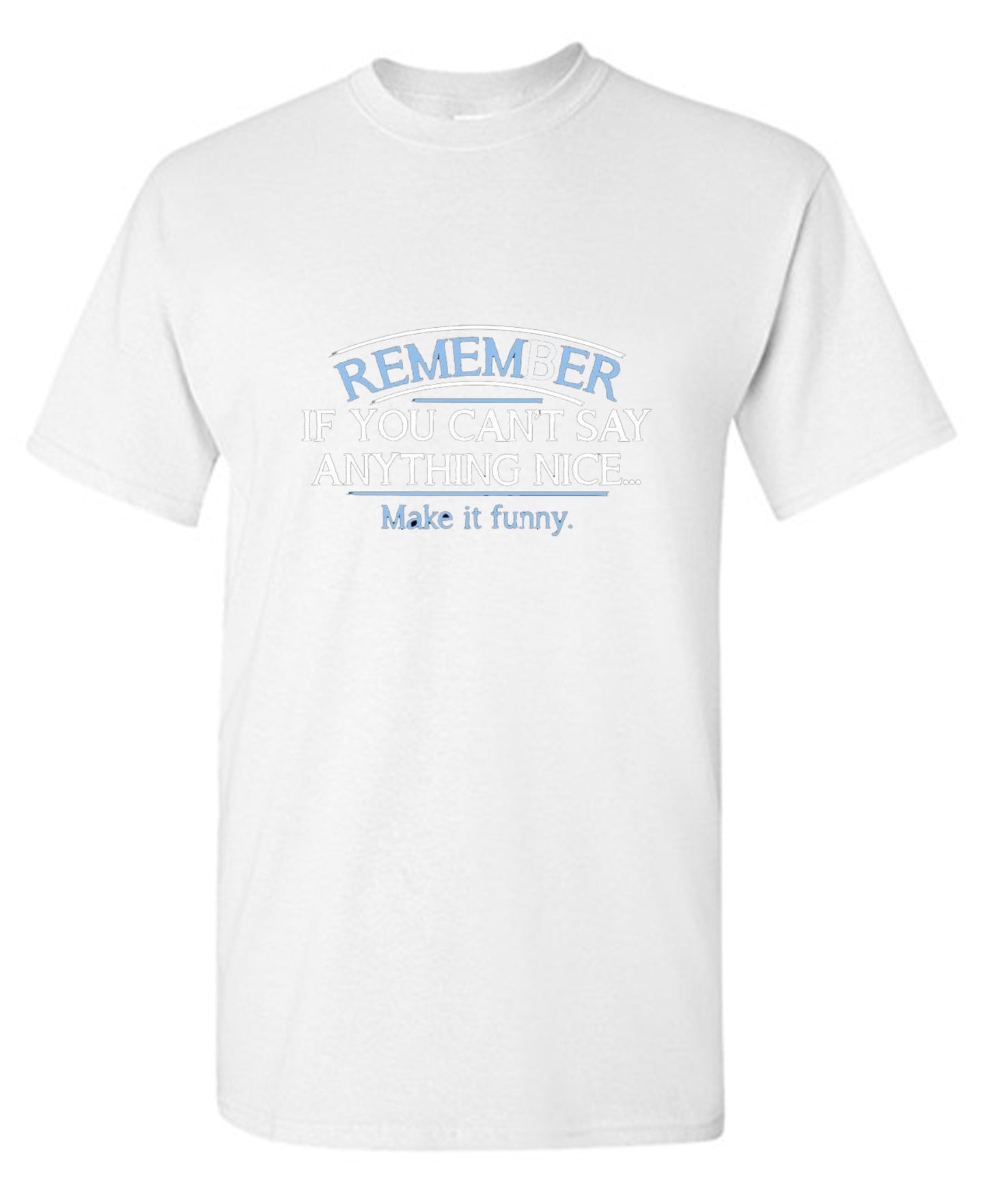 Funny T-Shirts design "Remember, If You Can't Say Anything Nice Make It Funny"