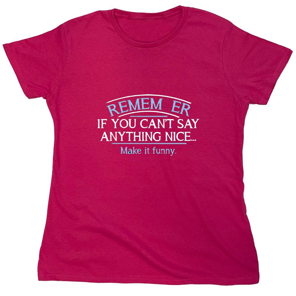 Funny T-Shirts design "Remember, If You Can't Say Anything Nice Make It Funny - Womens"