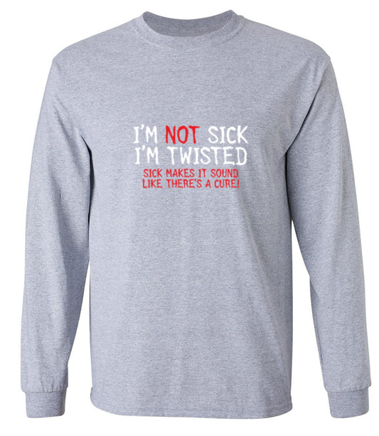 Funny T-Shirts design "I'm Not Sick I'm Twisted Sick Makes It Sound Like There's A Cure - Long Sleeve"