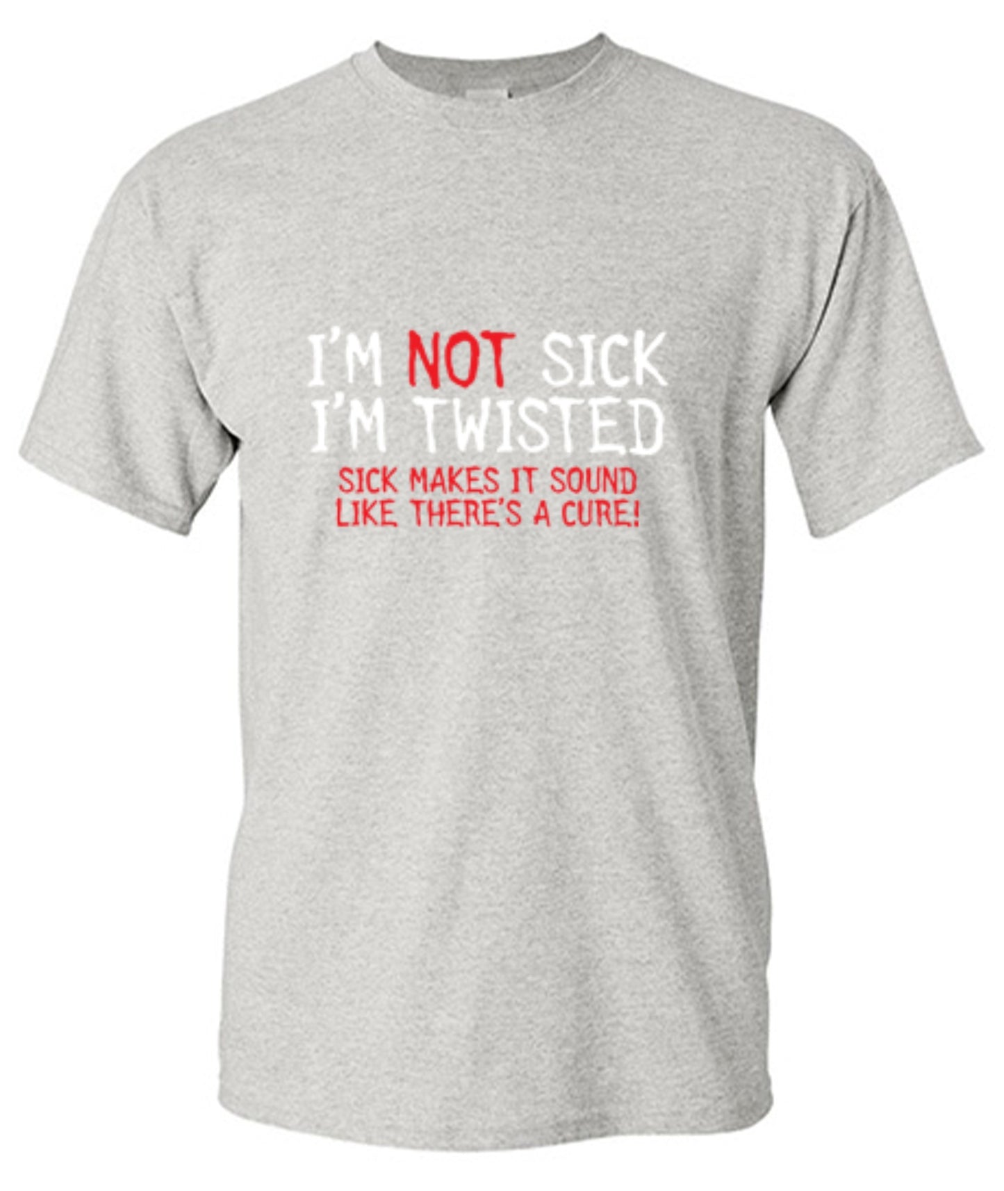 Funny T-Shirts design "I'm Not Sick I'm Twisted Sick Makes It Sound Like There's A Cure"