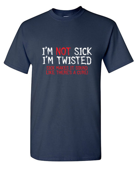 Funny T-Shirts design "I'm Not Sick I'm Twisted Sick Makes It Sound Like There's A Cure - Youth"