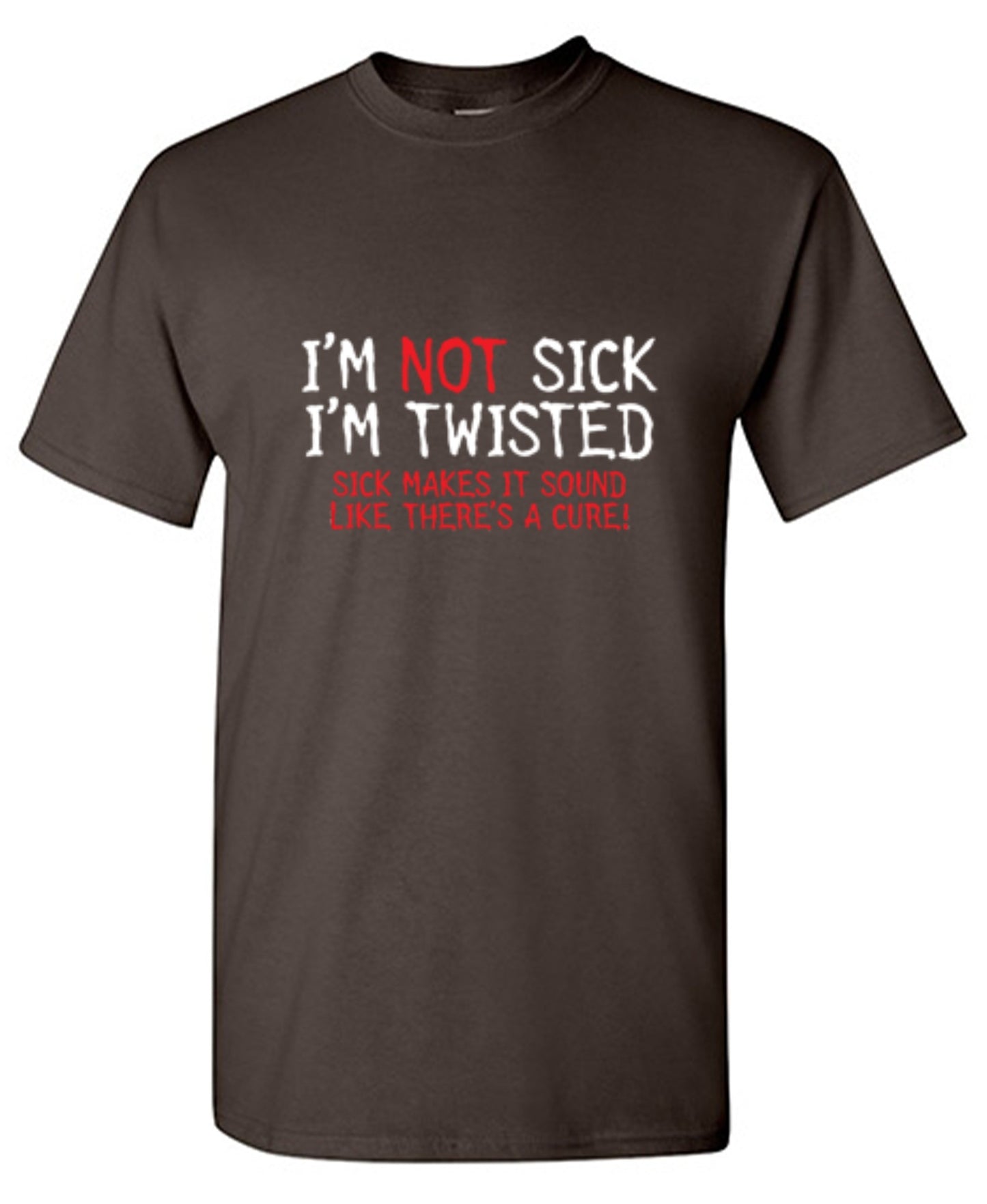 Funny T-Shirts design "I'm Not Sick I'm Twisted Sick Makes It Sound Like There's A Cure"