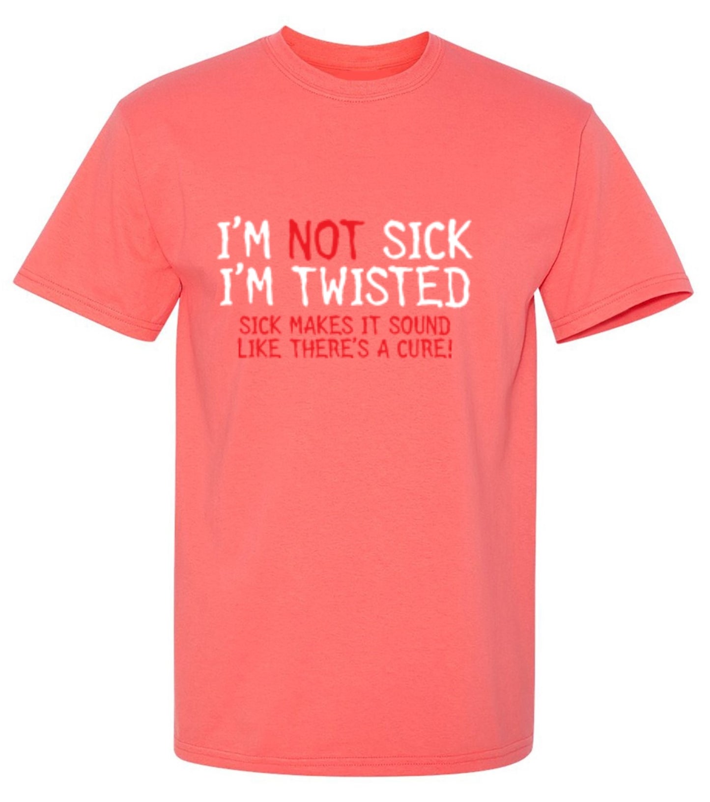 Funny T-Shirts design "I'm Not Sick I'm Twisted Sick Makes It Sound Like There's A Cure"