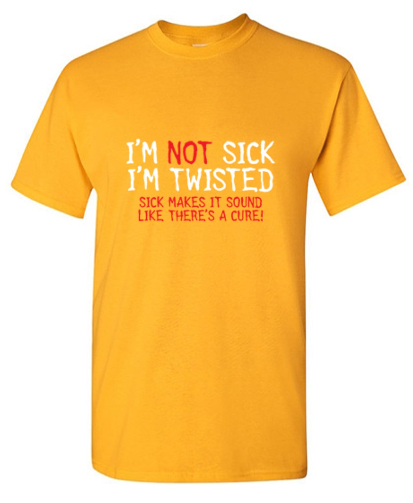Funny T-Shirts design "I'm Not Sick I'm Twisted Sick Makes It Sound Like There's A Cure"