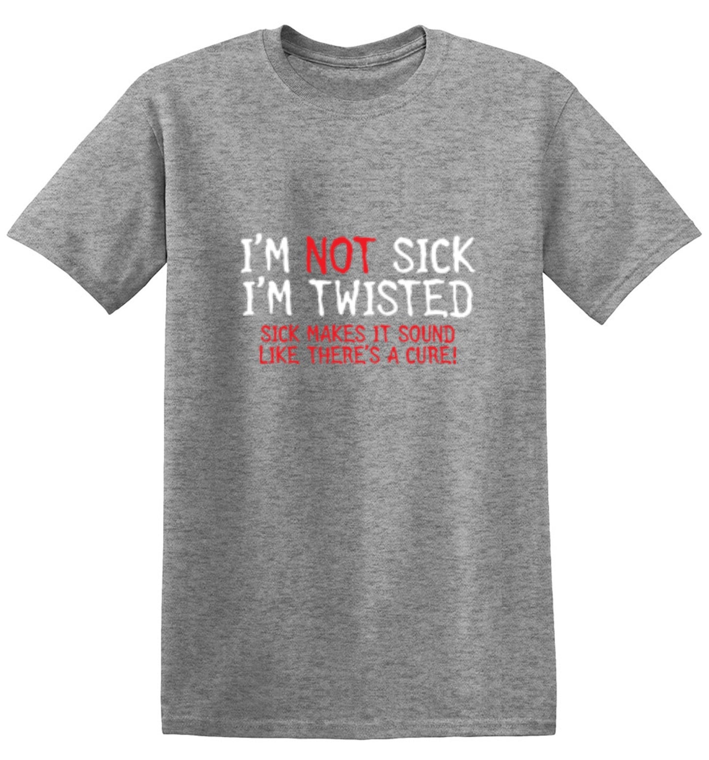 Funny T-Shirts design "I'm Not Sick I'm Twisted Sick Makes It Sound Like There's A Cure"