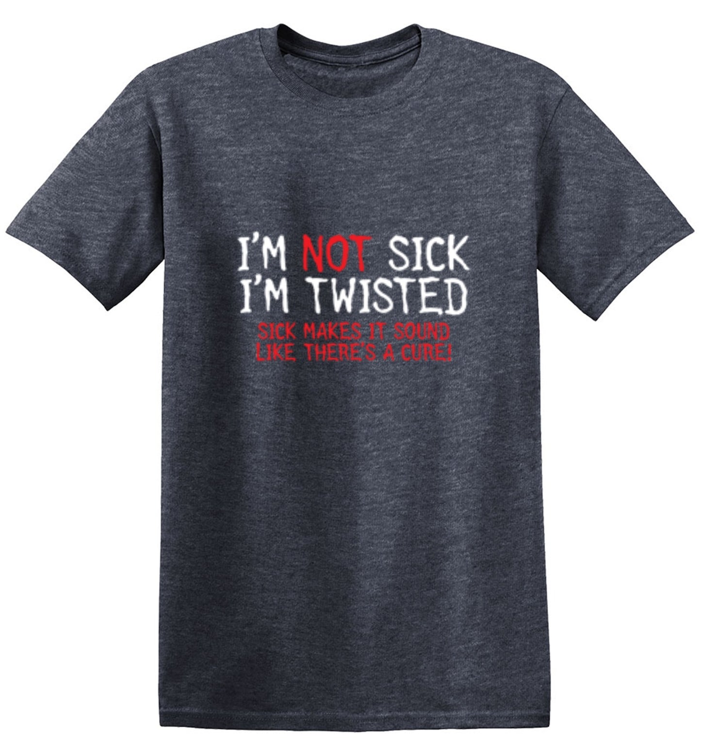 Funny T-Shirts design "I'm Not Sick I'm Twisted Sick Makes It Sound Like There's A Cure"