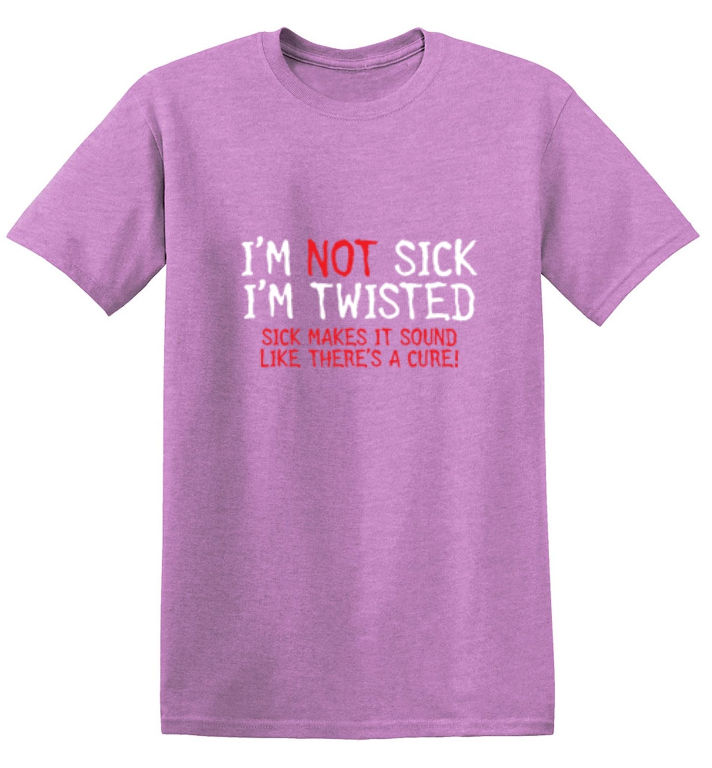 Funny T-Shirts design "I'm Not Sick I'm Twisted Sick Makes It Sound Like There's A Cure"