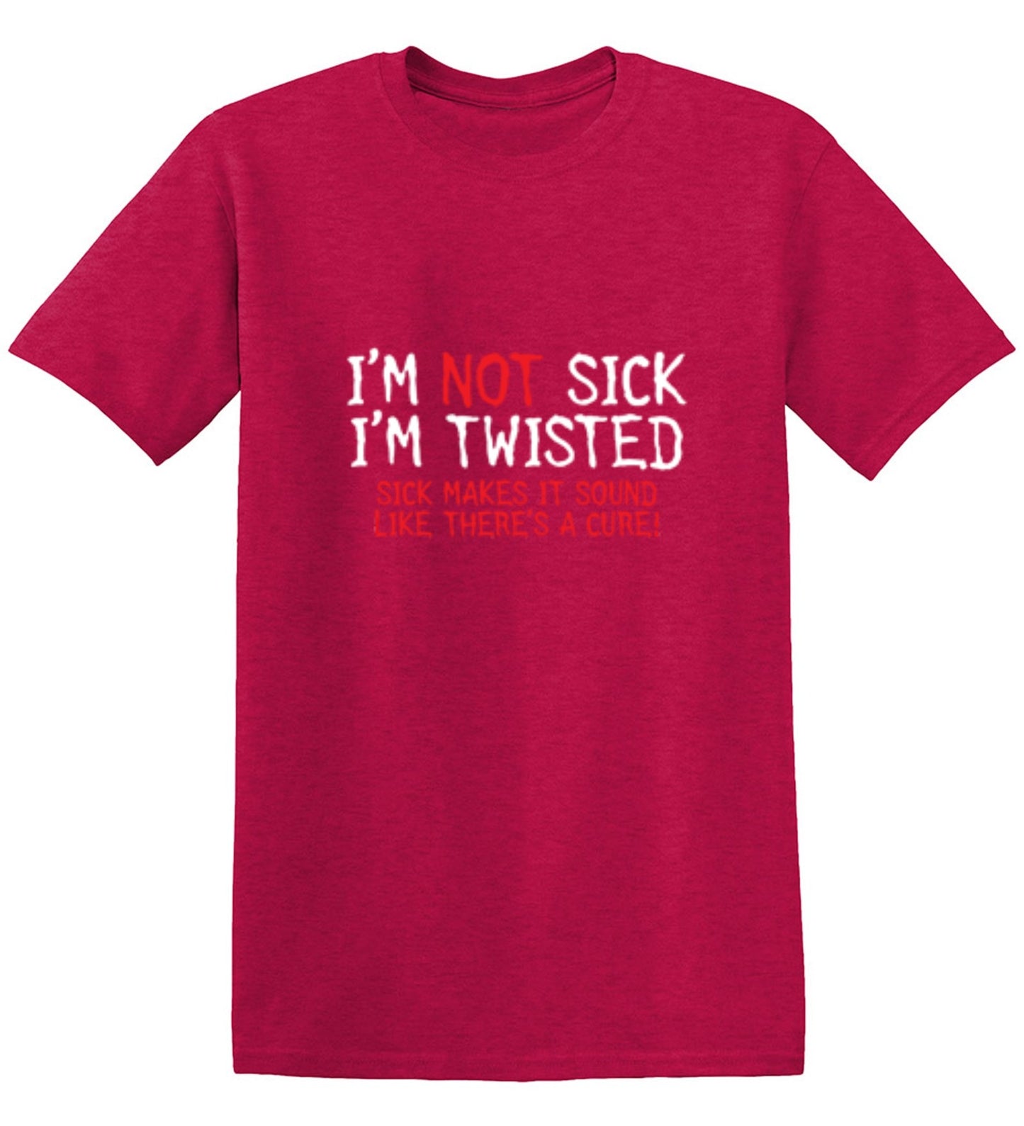 Funny T-Shirts design "I'm Not Sick I'm Twisted Sick Makes It Sound Like There's A Cure"