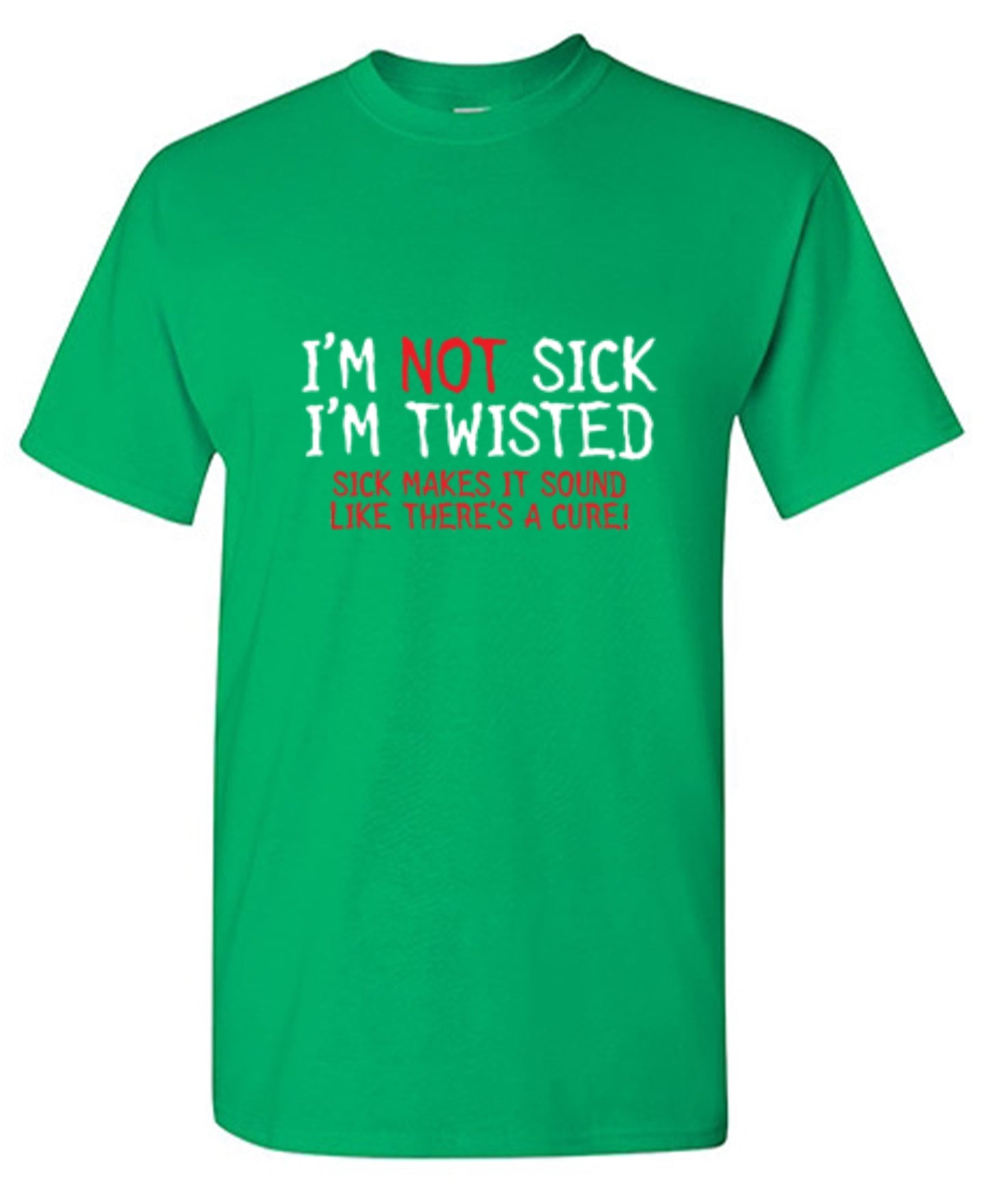Funny T-Shirts design "I'm Not Sick I'm Twisted Sick Makes It Sound Like There's A Cure"