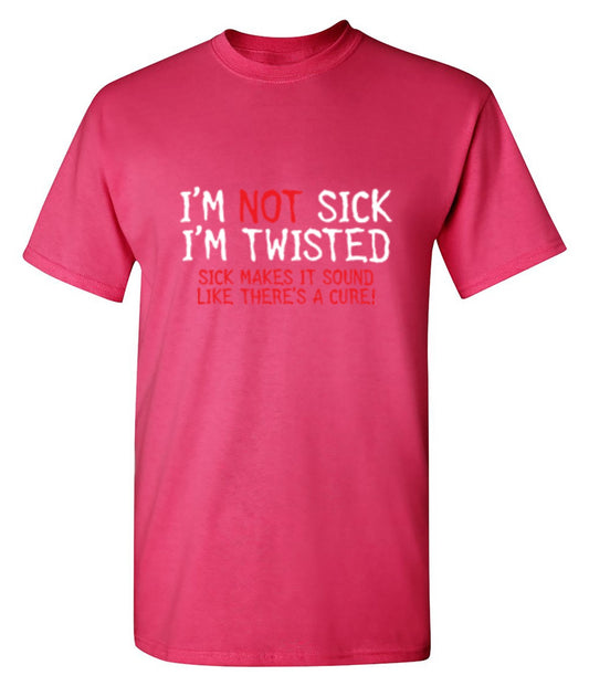 Funny T-Shirts design "I'm Not Sick I'm Twisted Sick Makes It Sound Like There's A Cure"