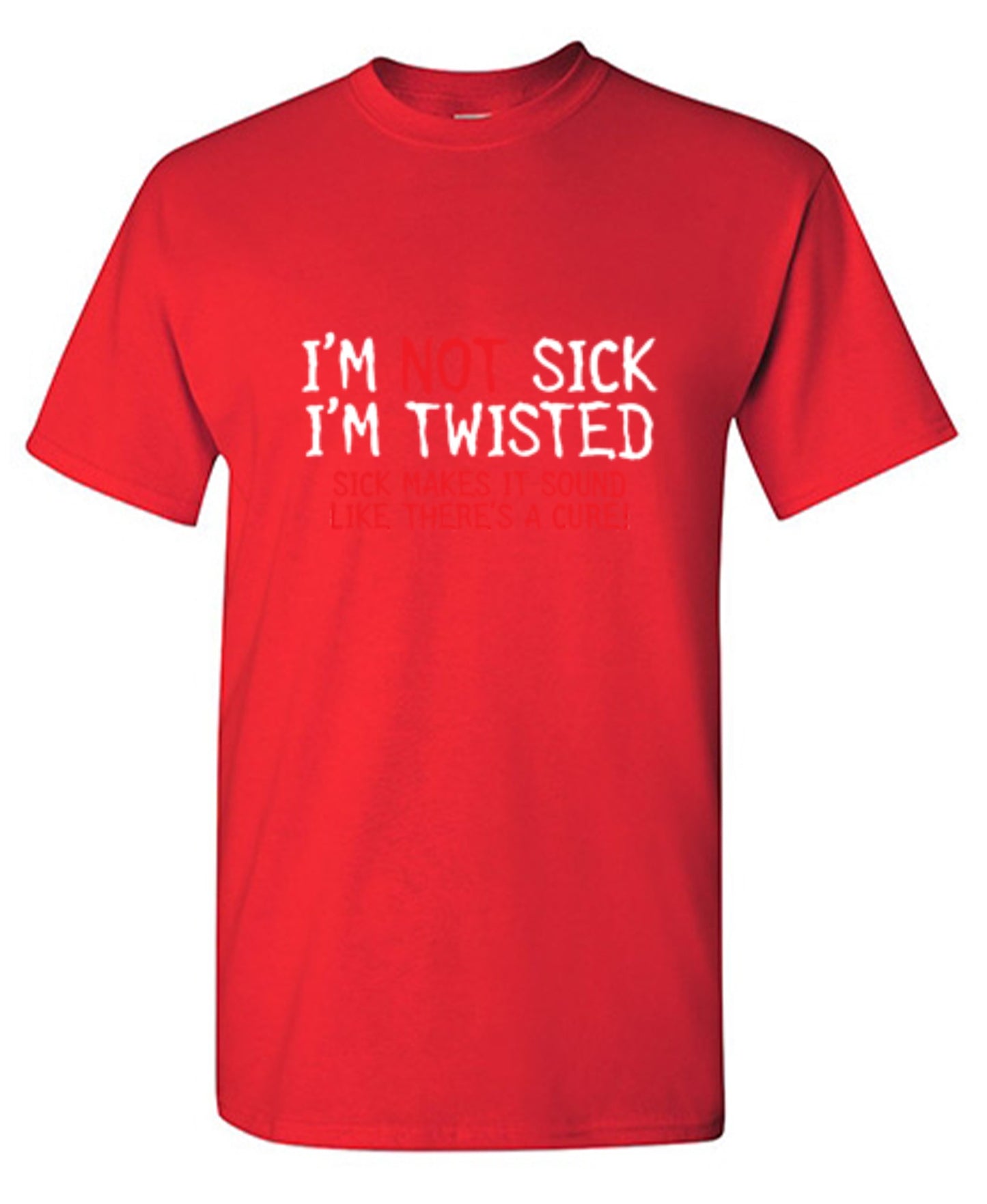 Funny T-Shirts design "I'm Not Sick I'm Twisted Sick Makes It Sound Like There's A Cure"