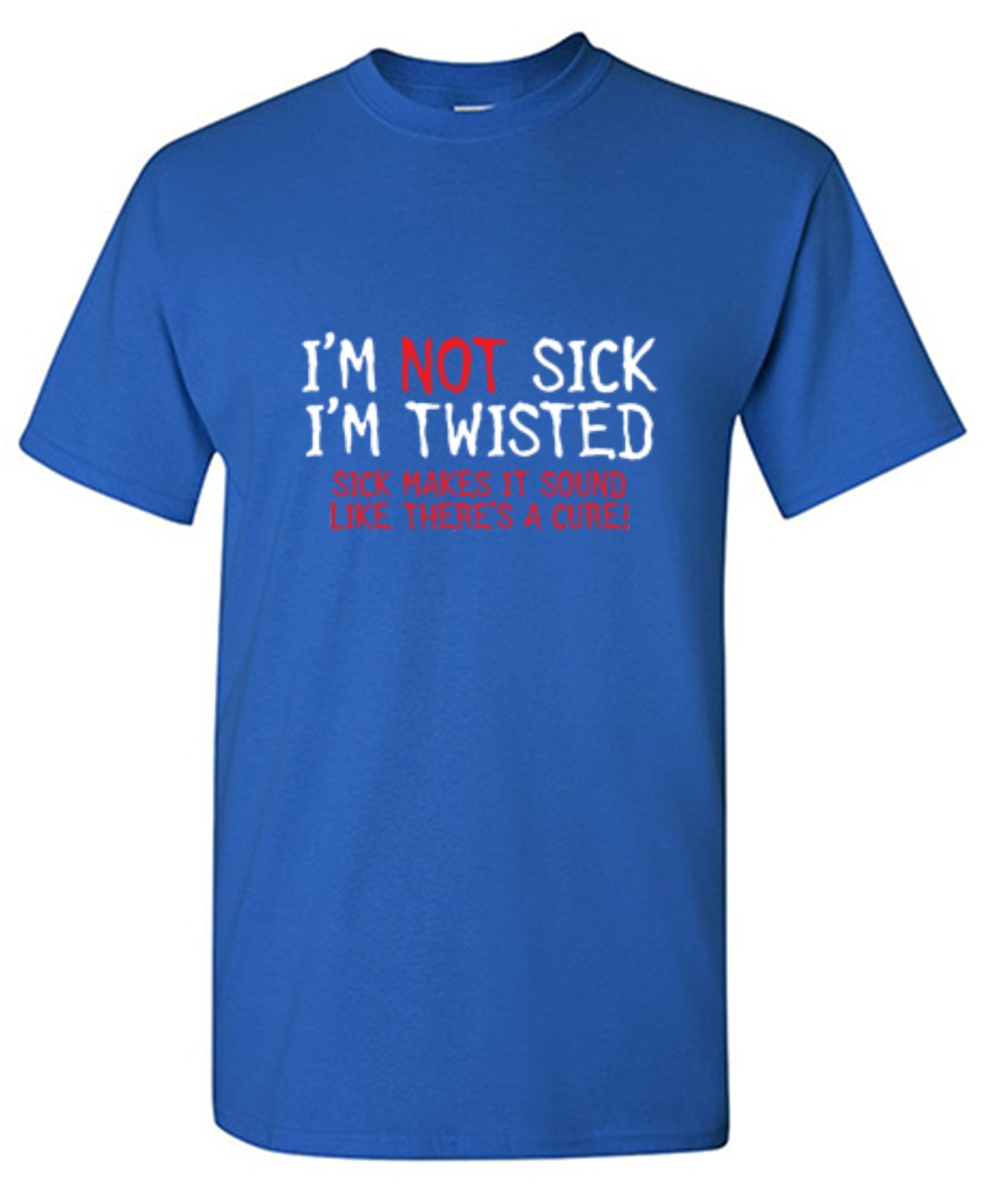 Funny T-Shirts design "I'm Not Sick I'm Twisted Sick Makes It Sound Like There's A Cure"